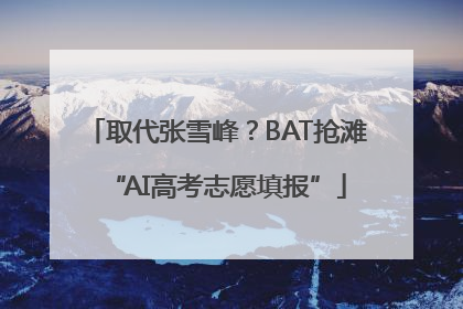 取代张雪峰？BAT抢滩“AI高考志愿填报”