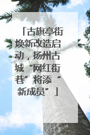 古旗亭街焕新改造启动，扬州古城“网红街巷”将添“新成员”