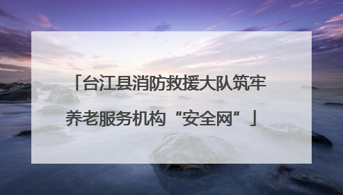 台江县消防救援大队筑牢养老服务机构“安全网”
