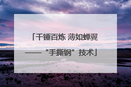 千锤百炼 薄如蝉翼——“手撕钢”技术