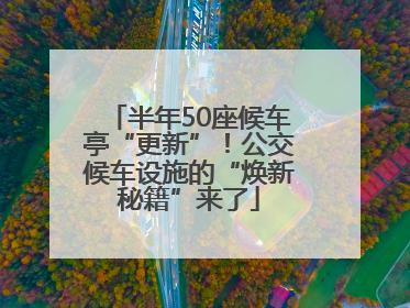 半年50座候车亭“更新”！公交候车设施的“焕新秘籍”来了