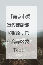 南京市委宣传部副部长张政，已任高淳区委书记