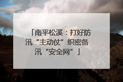 南平松溪：打好防汛“主动仗”织密备汛“安全网”