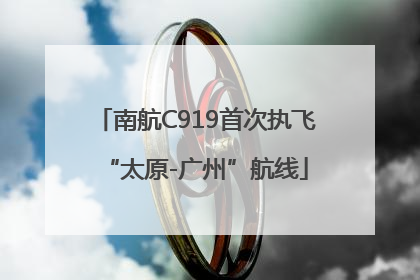 南航C919首次执飞“太原-广州”航线