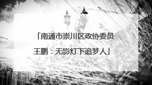 南通市崇川区政协委员王鹏：无影灯下追梦人