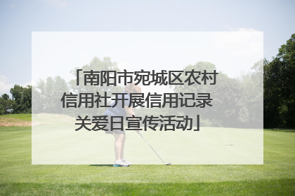 南阳市宛城区农村信用社开展信用记录关爱日宣传活动