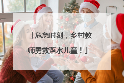 危急时刻，乡村教师勇救落水儿童！