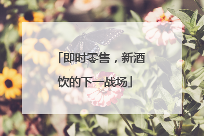 即时零售，新酒饮的下一战场