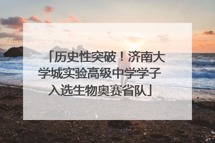 历史性突破！济南大学城实验高级中学学子入选生物奥赛省队