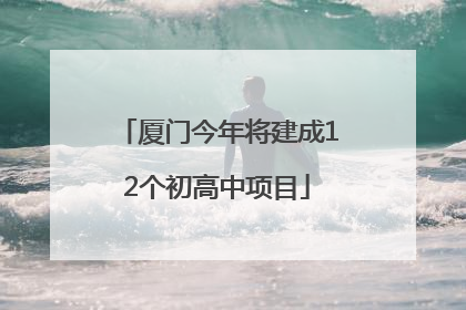 厦门今年将建成12个初高中项目