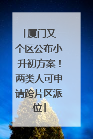 厦门又一个区公布小升初方案！两类人可申请跨片区派位