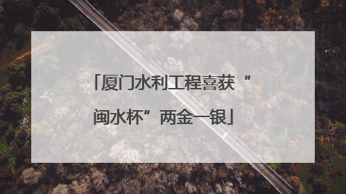 厦门水利工程喜获“闽水杯”两金一银