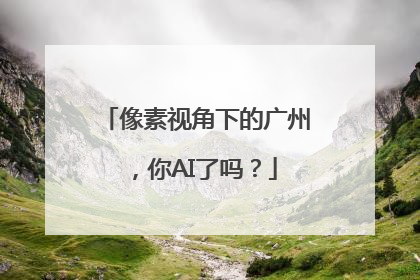 像素视角下的广州，你AI了吗？
