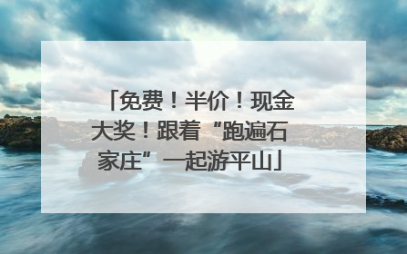 免费！半价！现金大奖！跟着“跑遍石家庄”一起游平山