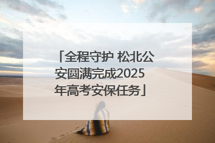 全程守护 松北公安圆满完成2025年高考安保任务