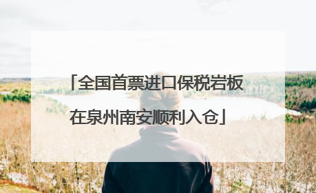 全国首票进口保税岩板在泉州南安顺利入仓
