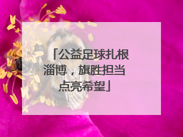 公益足球扎根淄博，旗胜担当点亮希望