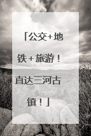 公交+地铁＋旅游！直达三河古镇！