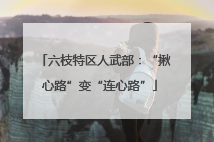 六枝特区人武部：“揪心路”变“连心路”