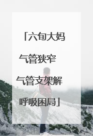 六旬大妈气管狭窄 气管支架解呼吸困局
