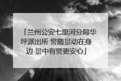 兰州公安七里河分局华坪派出所 警随景动在身边 景中有警更安心