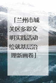 兰州市城关区多彩文明实践活动绘就基层治理新画卷