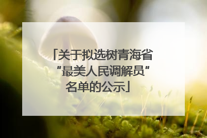 关于拟选树青海省“最美人民调解员” 名单的公示