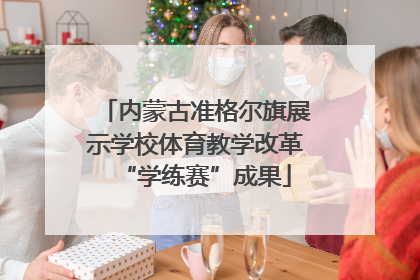 内蒙古准格尔旗展示学校体育教学改革“学练赛”成果