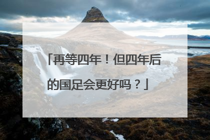 再等四年！但四年后的国足会更好吗？