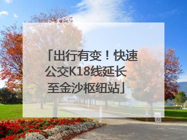 出行有变！快速公交K18线延长至金沙枢纽站