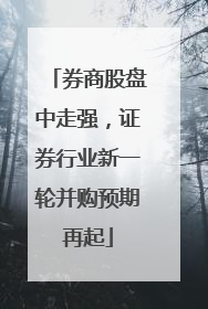 券商股盘中走强，证券行业新一轮并购预期再起
