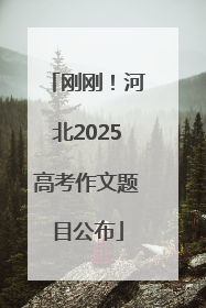 刚刚！河北2025高考作文题目公布