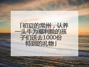 初夏的常州，认养一头牛为福利院的孩子们送去1000份特别的礼物