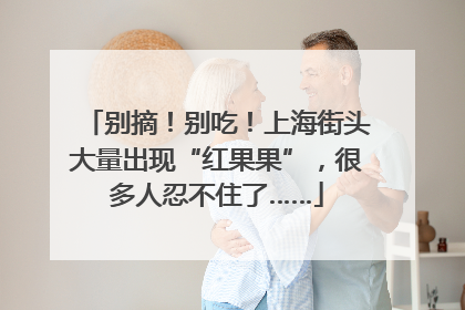 别摘！别吃！上海街头大量出现“红果果”，很多人忍不住了……