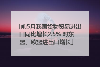 前5月我国货物贸易进出口同比增长2.5% 对东盟、欧盟进出口增长