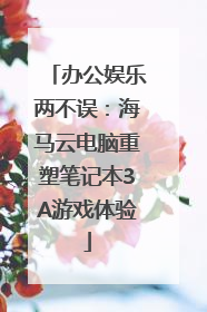 办公娱乐两不误：海马云电脑重塑笔记本3A游戏体验