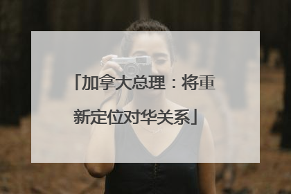 加拿大总理：将重新定位对华关系