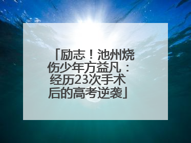 励志！池州烧伤少年方益凡：经历23次手术后的高考逆袭