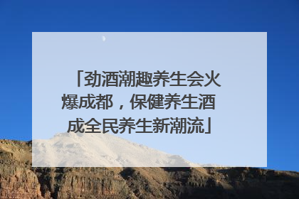 劲酒潮趣养生会火爆成都，保健养生酒成全民养生新潮流