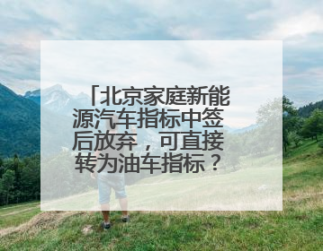 北京家庭新能源汽车指标中签后放弃，可直接转为油车指标？谣言！