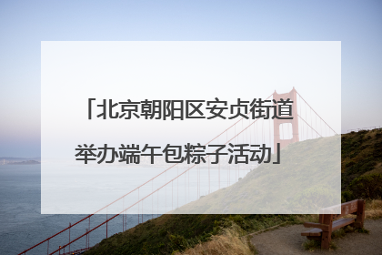 北京朝阳区安贞街道举办端午包粽子活动
