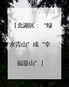 北湖区：“绿水青山”成“幸福靠山”