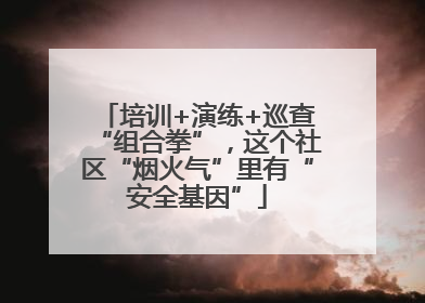 培训+演练+巡查“组合拳”，这个社区“烟火气”里有“安全基因”