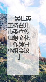 吴桂英主持召开市委宣传思想文化工作领导小组会议