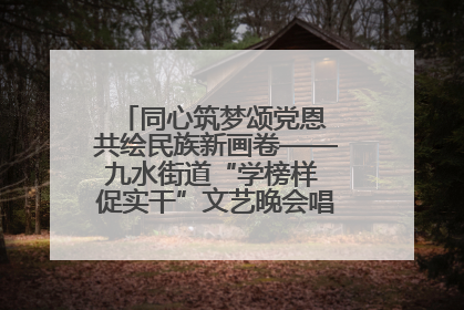 同心筑梦颂党恩 共绘民族新画卷——九水街道“学榜样 促实干”文艺晚会唱响民族团结主旋律