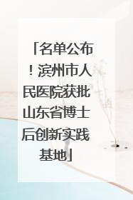 名单公布！滨州市人民医院获批山东省博士后创新实践基地