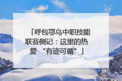 呼包鄂乌中职技能联赛侧记：这里的热爱 “有迹可循”