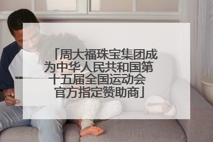 周大福珠宝集团成为中华人民共和国第十五届全国运动会 官方指定赞助商