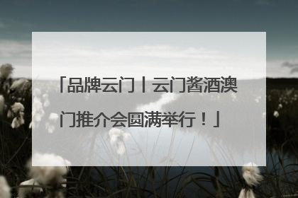 品牌云门丨云门酱酒澳门推介会圆满举行！