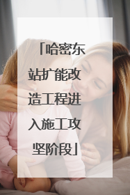 哈密东站扩能改造工程进入施工攻坚阶段